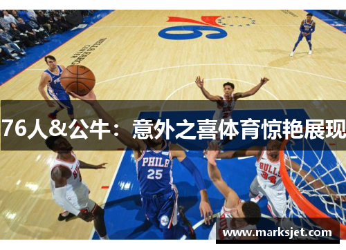 76人&公牛：意外之喜体育惊艳展现