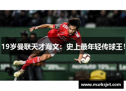 19岁曼联天才海文：史上最年轻传球王！