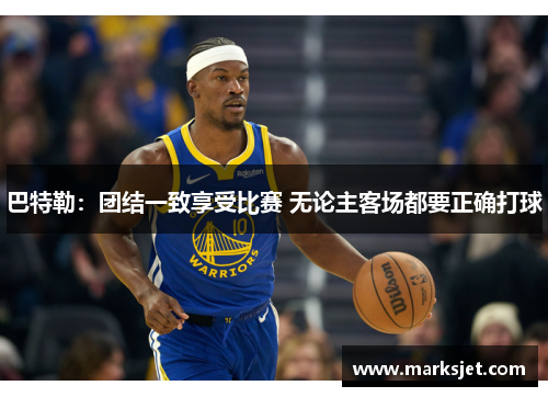 巴特勒：团结一致享受比赛 无论主客场都要正确打球