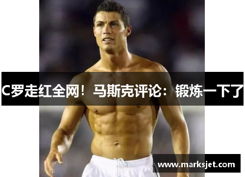 C罗走红全网！马斯克评论：锻炼一下了