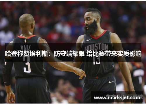 哈登称赞埃利斯：防守端耀眼 给比赛带来实质影响